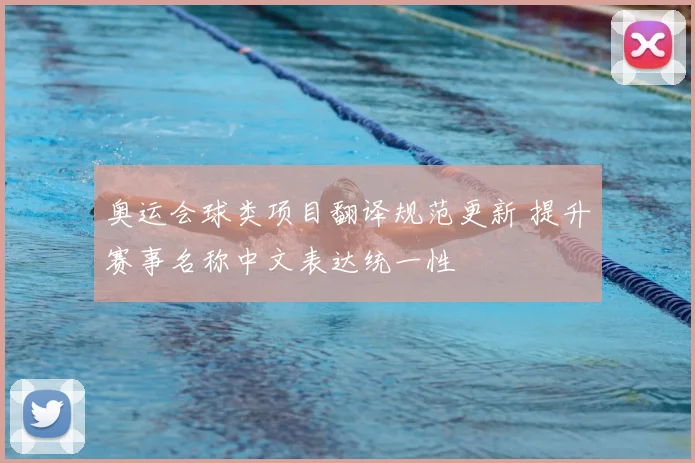 奥运会球类项目翻译规范更新 提升赛事名称中文表达统一性