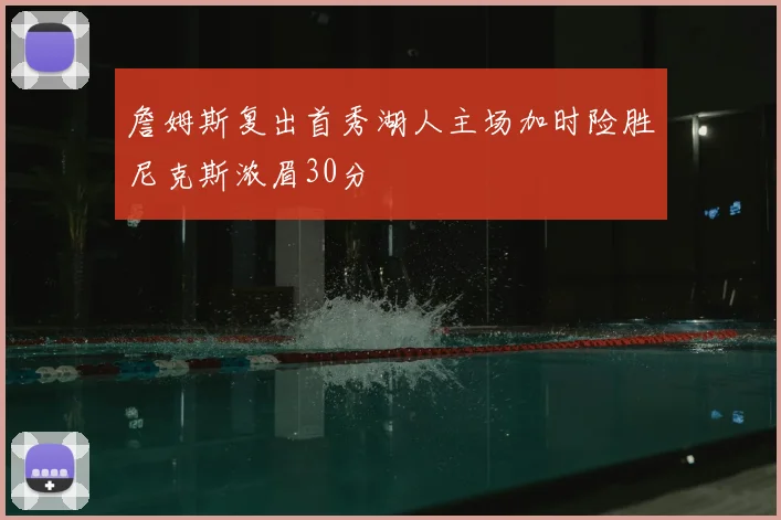 詹姆斯复出首秀湖人主场加时险胜尼克斯浓眉30分