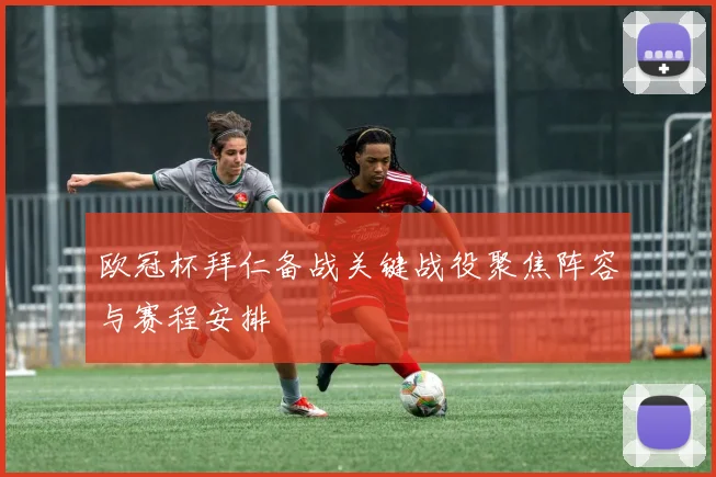 欧冠杯拜仁备战关键战役聚焦阵容与赛程安排