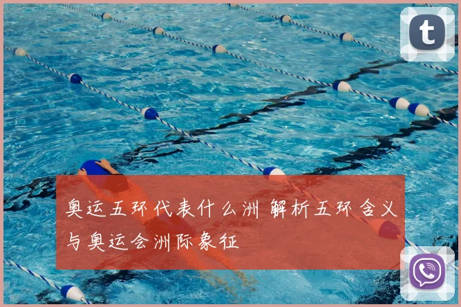 奥运五环代表什么洲 解析五环含义与奥运会洲际象征
