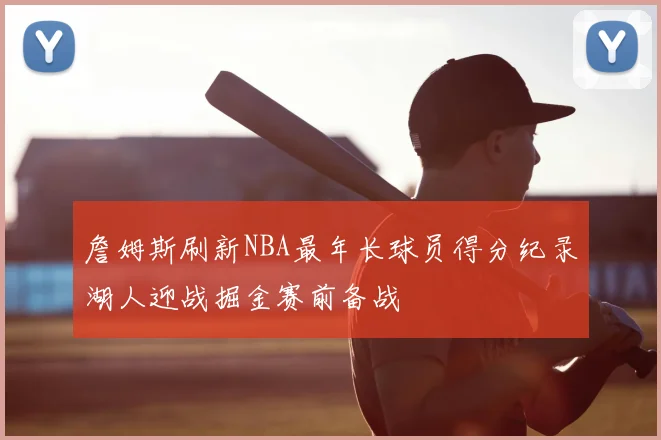 詹姆斯刷新NBA最年长球员得分纪录湖人迎战掘金赛前备战