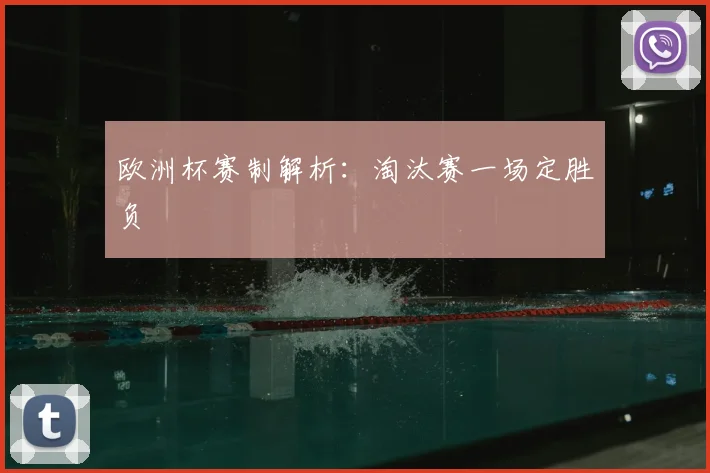 欧洲杯赛制解析:淘汰赛一场定胜负