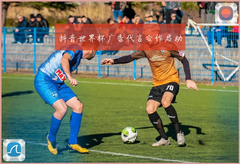 抖音世界杯广告代言合作启动