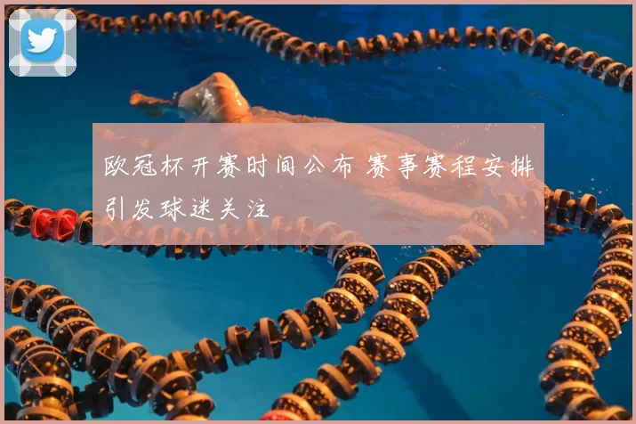 欧冠杯开赛时间公布 赛事赛程安排引发球迷关注