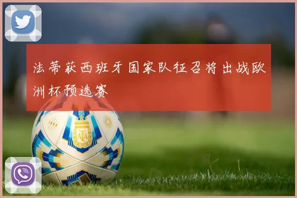 法蒂获西班牙国家队征召将出战欧洲杯预选赛