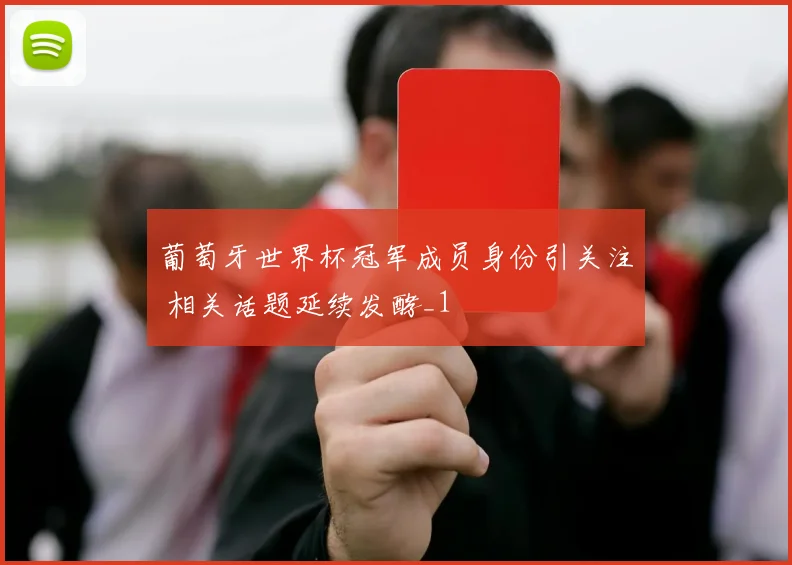 葡萄牙世界杯冠军成员身份引关注 相关话题延续发酵_1