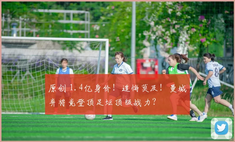 原创 1.4亿身价！追悔莫及！曼城弃将竟登顶足坛顶级战力？